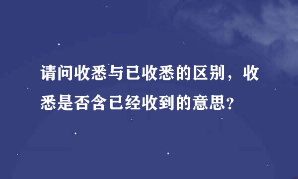 请问收悉与已收悉的区别，收悉是否含已经收到的意思？