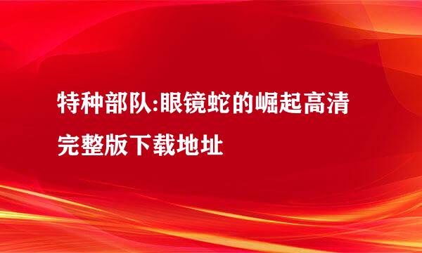 特种部队:眼镜蛇的崛起高清完整版下载地址