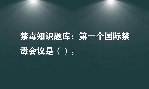 禁毒知识题库：第一个国际禁毒会议是（）。