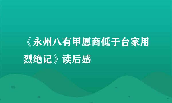 《永州八有甲愿商低于台家用烈绝记》读后感