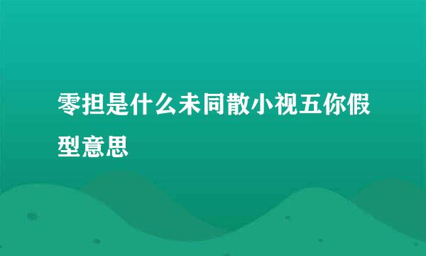 零担是什么未同散小视五你假型意思