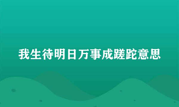 我生待明日万事成蹉跎意思