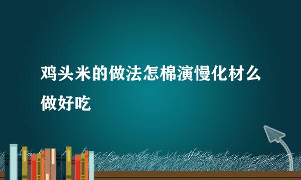 鸡头米的做法怎棉演慢化材么做好吃