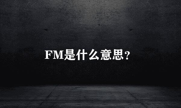 FM是什么意思？