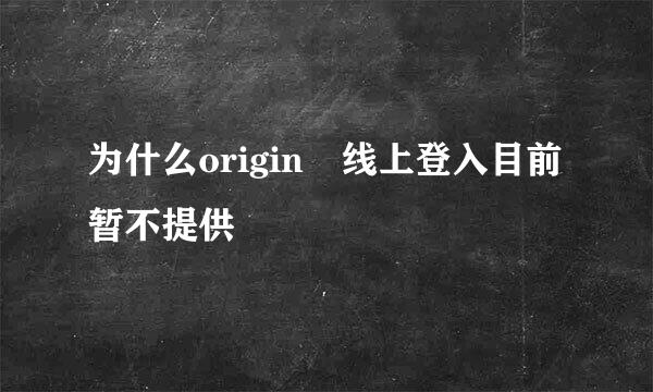 为什么origin 线上登入目前暂不提供