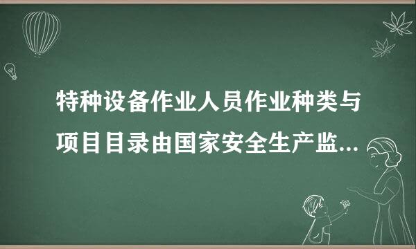 特种设备作业人员作业种类与项目目录由国家安全生产监督管理总局统一发布。