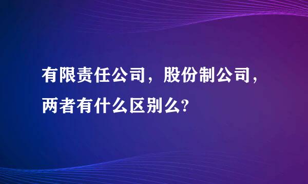 有限责任公司，股份制公司，两者有什么区别么?