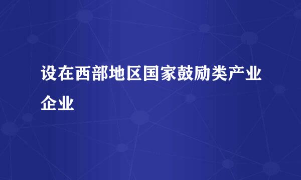 设在西部地区国家鼓励类产业企业