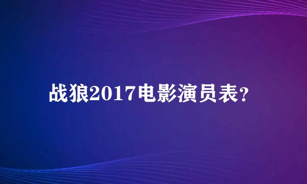 战狼2017电影演员表？