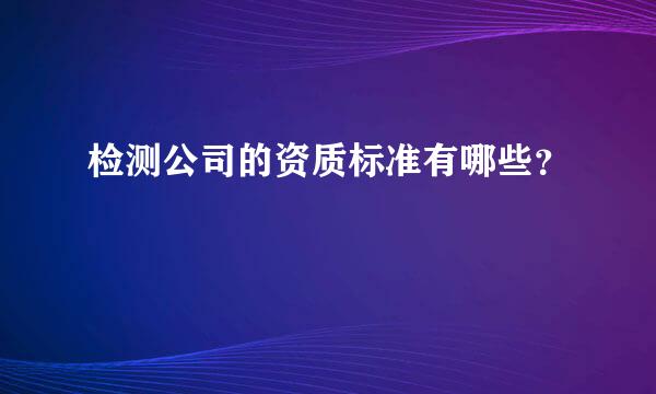 检测公司的资质标准有哪些？