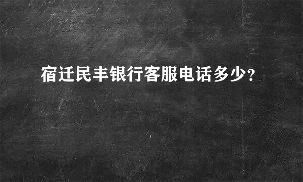 宿迁民丰银行客服电话多少？