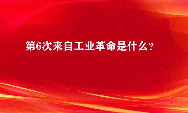 第6次来自工业革命是什么？