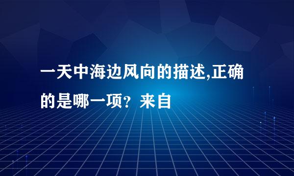 一天中海边风向的描述,正确的是哪一项？来自