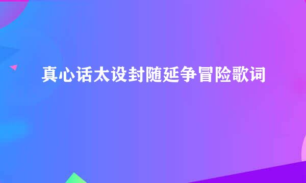 真心话太设封随延争冒险歌词