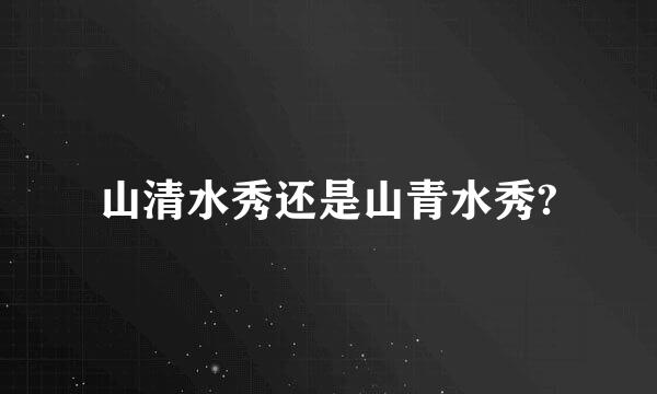 山清水秀还是山青水秀?