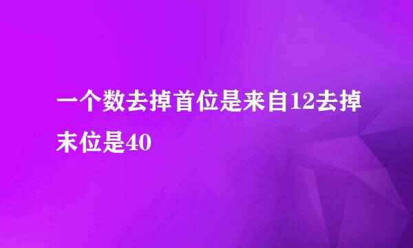 一个数去掉首位是来自12去掉末位是40