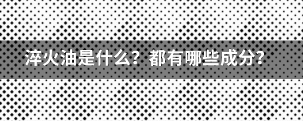 淬火油是什么硫举益材证永鲜出本？都有哪些成分？