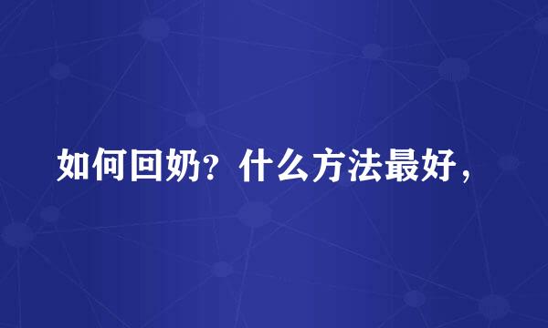 如何回奶？什么方法最好，