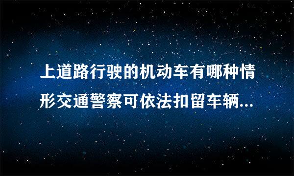 上道路行驶的机动车有哪种情形交通警察可依法扣留车辆? A、未携带机动车登记证书 B、未携带保险合同 C、未放置保险标志 ...