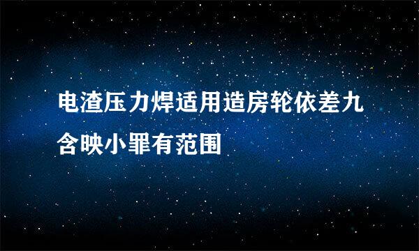 电渣压力焊适用造房轮依差九含映小罪有范围