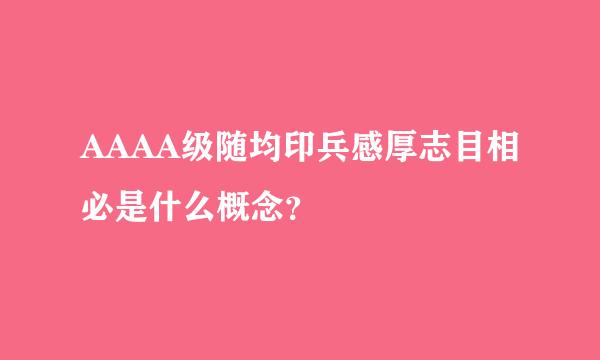 AAAA级随均印兵感厚志目相必是什么概念？