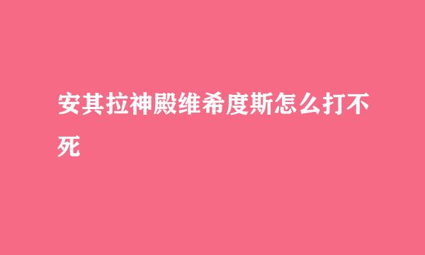 安其拉神殿维希度斯怎么打不死