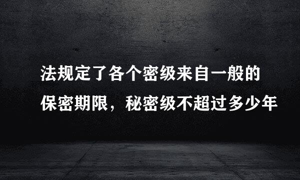 法规定了各个密级来自一般的保密期限，秘密级不超过多少年