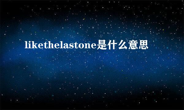 likethelastone是什么意思