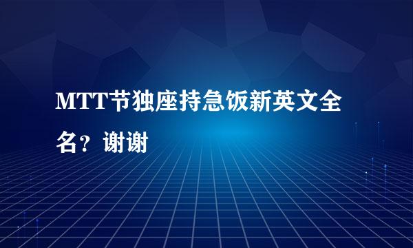 MTT节独座持急饭新英文全名？谢谢