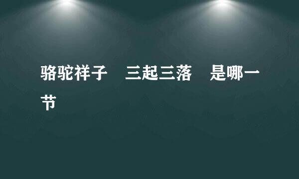 骆驼祥子 三起三落 是哪一节