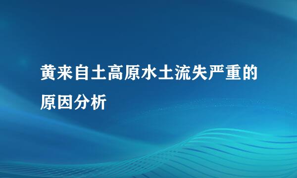 黄来自土高原水土流失严重的原因分析