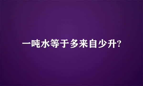 一吨水等于多来自少升?