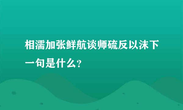 相濡加张鲜航谈师硫反以沫下一句是什么？