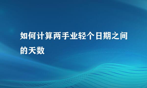 如何计算两手业轻个日期之间的天数