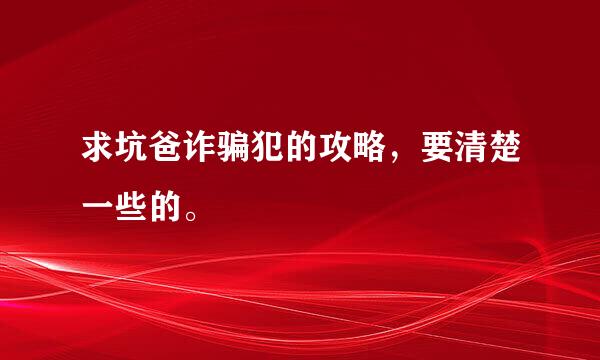 求坑爸诈骗犯的攻略，要清楚一些的。