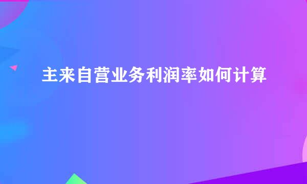 主来自营业务利润率如何计算