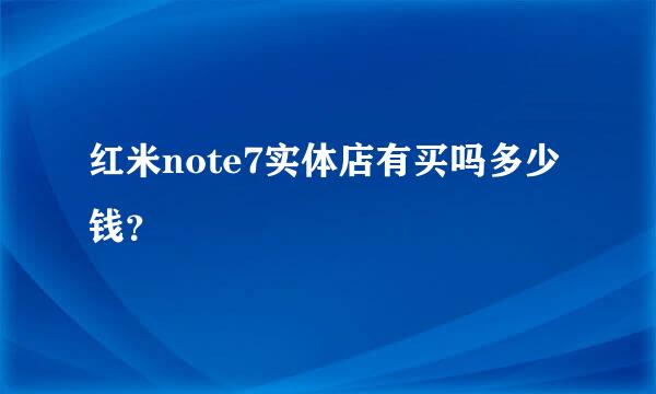 红米note7实体店有买吗多少钱？