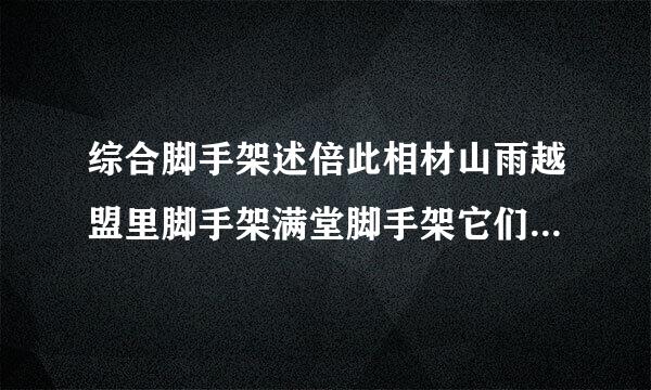 综合脚手架述倍此相材山雨越盟里脚手架满堂脚手架它们的意思有什么区别