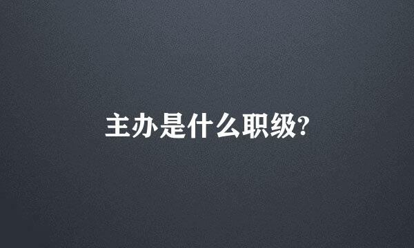 主办是什么职级?