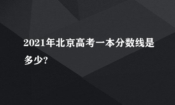 2021年北京高考一本分数线是多少?