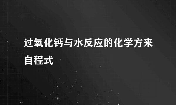 过氧化钙与水反应的化学方来自程式