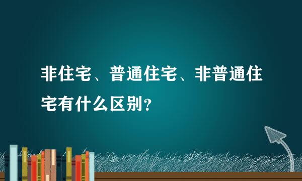 非住宅、普通住宅、非普通住宅有什么区别？