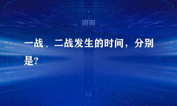 一战、二战发生的时间，分别是?