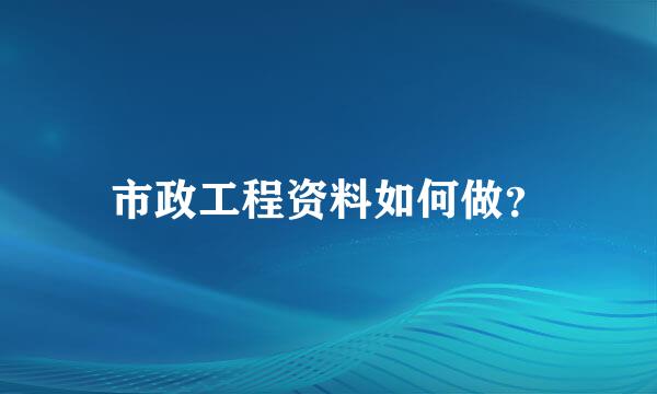 市政工程资料如何做？