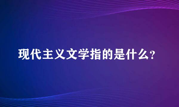 现代主义文学指的是什么？