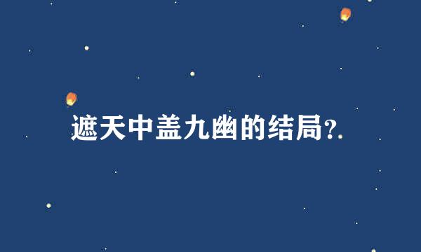 遮天中盖九幽的结局？