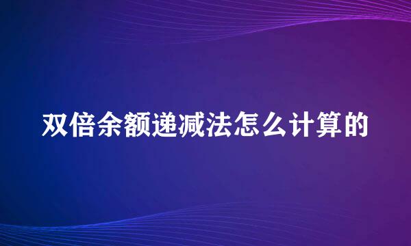 双倍余额递减法怎么计算的