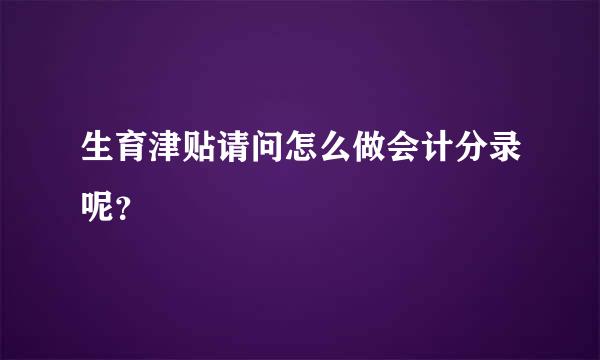 生育津贴请问怎么做会计分录呢？