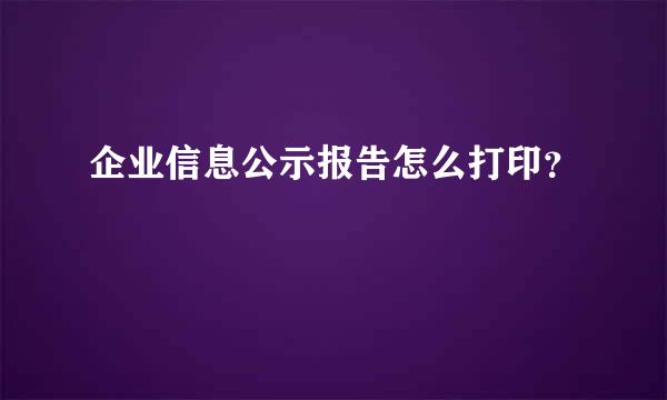 企业信息公示报告怎么打印？