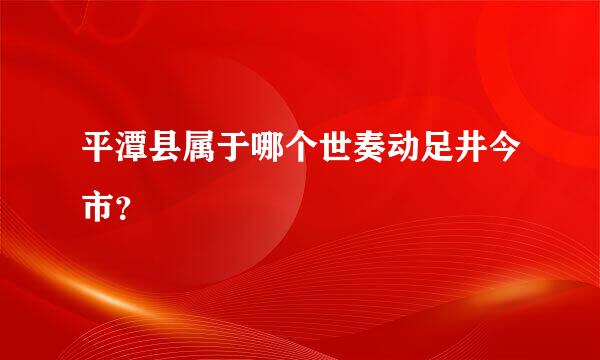 平潭县属于哪个世奏动足井今市？